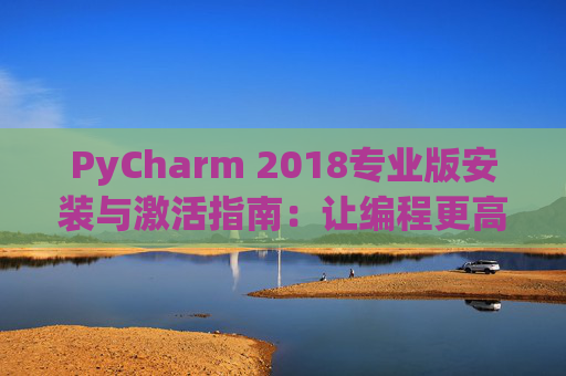 PyCharm 2018专业版安装与激活指南：让编程更高效